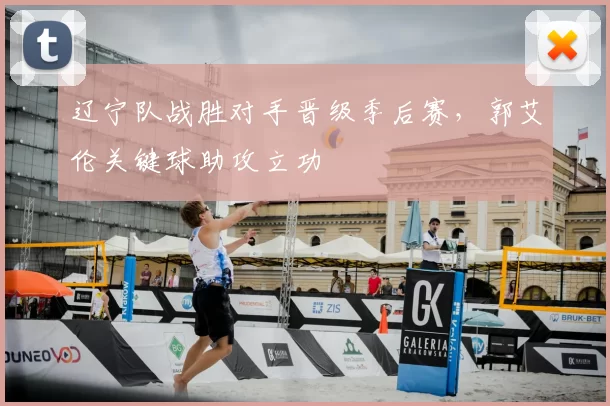 辽宁队战胜对手晋级季后赛,郭艾伦关键球助攻立功