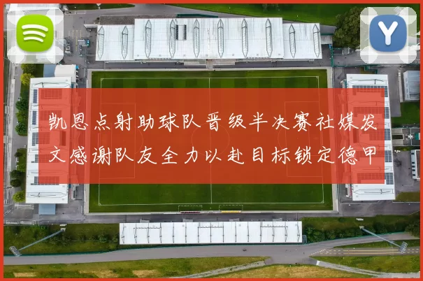 凯恩点射助球队晋级半决赛社媒发文感谢队友全力以赴目标锁定德甲赛季