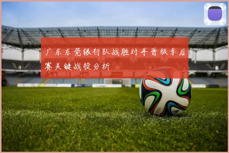 广东东莞银行队战胜对手晋级季后赛关键战役分析