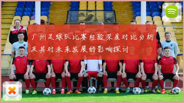 广州足球队比赛经验深度对比分析及其对未来发展的影响探讨