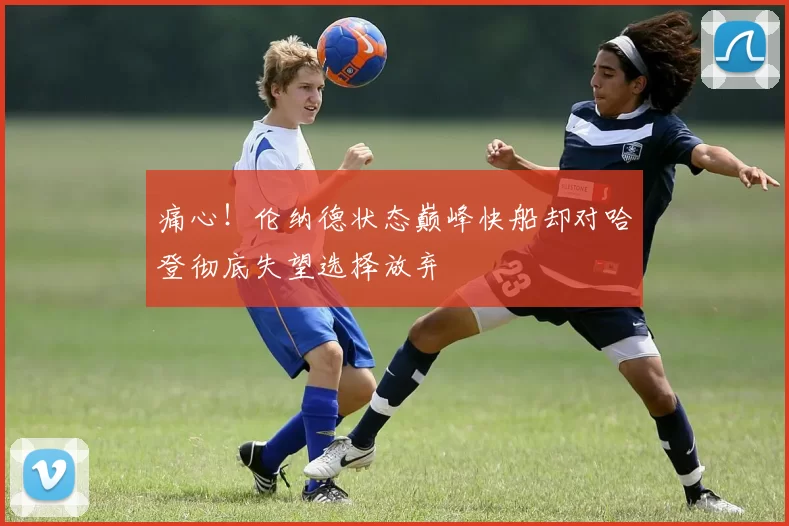 痛心！伦纳德状态巅峰快船却对哈登彻底失望选择放弃