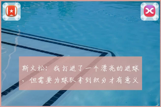 斯文松:我打进了一个漂亮的进球,但需要为球队拿到积分才有意义