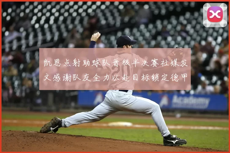 凯恩点射助球队晋级半决赛社媒发文感谢队友全力以赴目标锁定德甲赛季