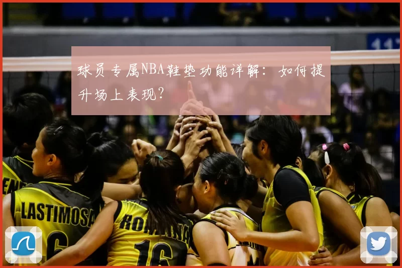 球员专属NBA鞋垫功能详解:如何提升场上表现?