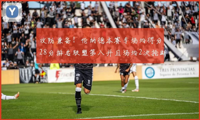 攻防兼备!伦纳德本赛季场均得分28分排名联盟第八并且场均2次抢断位列联盟第二