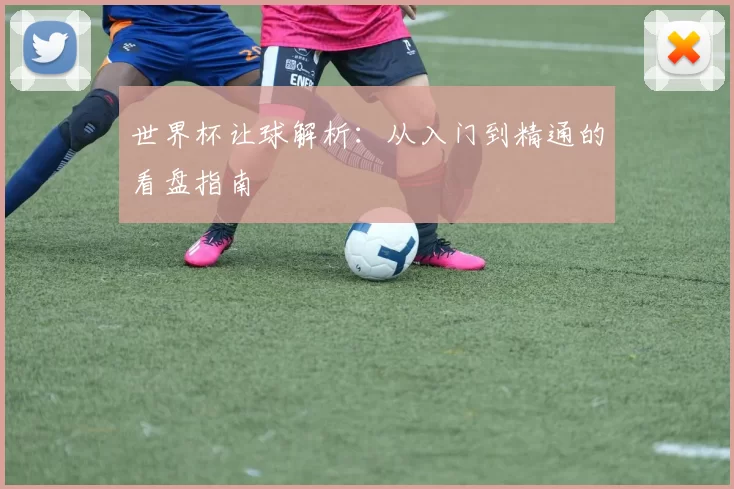 世界杯让球解析：从入门到精通的看盘指南