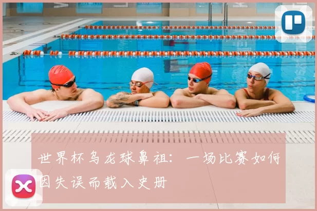 世界杯乌龙球鼻祖:一场比赛如何因失误而载入史册