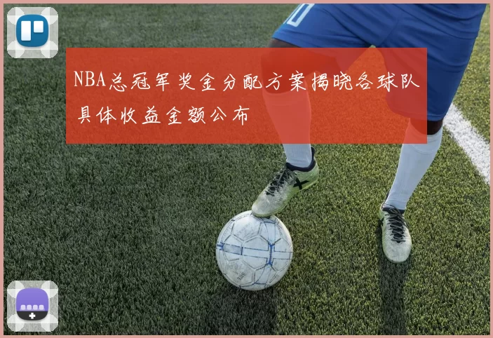 NBA总冠军奖金分配方案揭晓各球队具体收益金额公布