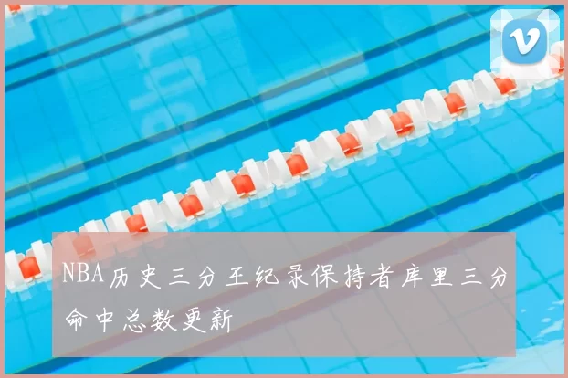 NBA历史三分王纪录保持者库里三分命中总数更新