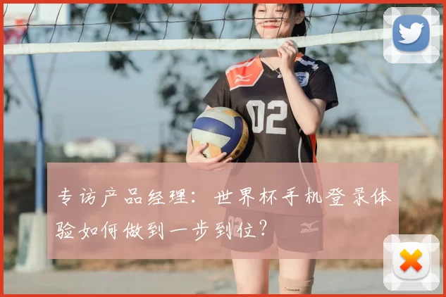 专访产品经理：世界杯手机登录体验如何做到一步到位？
