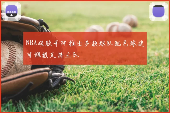 NBA硅胶手环推出多款球队配色球迷可佩戴支持主队