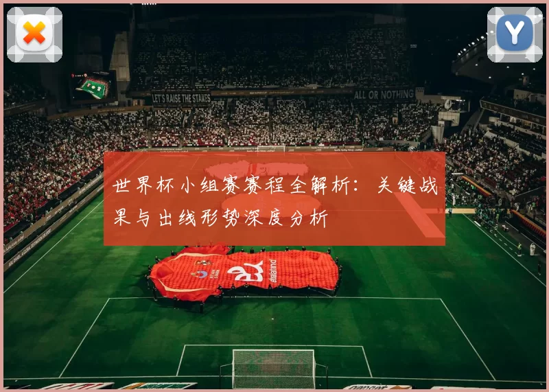 世界杯小组赛赛程全解析:关键战果与出线形势深度分析
