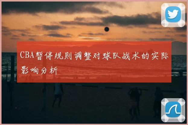 CBA暂停规则调整对球队战术的实际影响分析