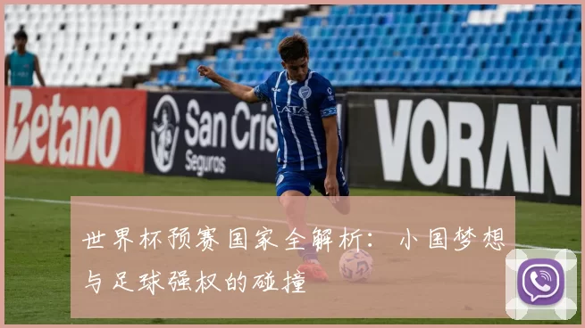 世界杯预赛国家全解析:小国梦想与足球强权的碰撞