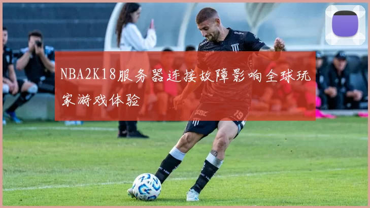 NBA2K18服务器连接故障影响全球玩家游戏体验
