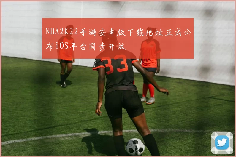 NBA2K22手游安卓版下载地址正式公布iOS平台同步开放