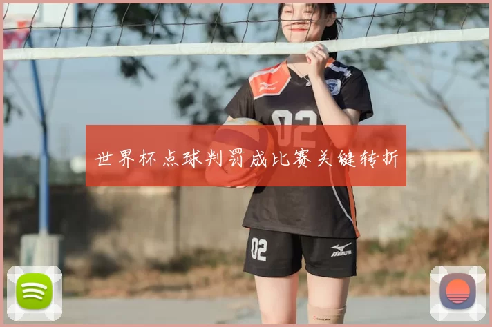 世界杯点球判罚成比赛关键转折