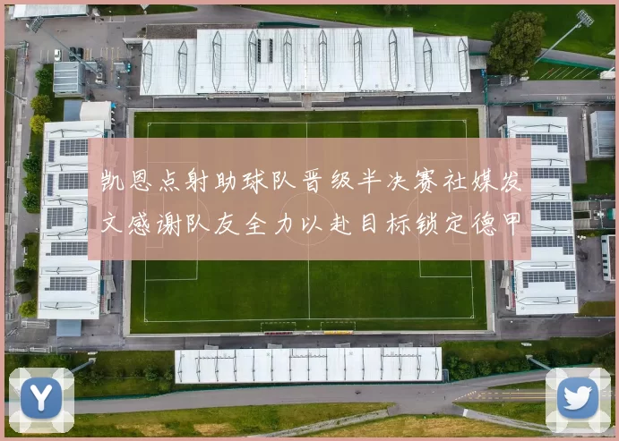 凯恩点射助球队晋级半决赛社媒发文感谢队友全力以赴目标锁定德甲赛季