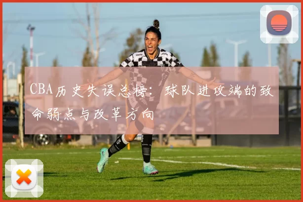 CBA历史失误总榜:球队进攻端的致命弱点与改革方向