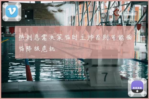 热刺急需决策临时主帅否则可能面临降级危机
