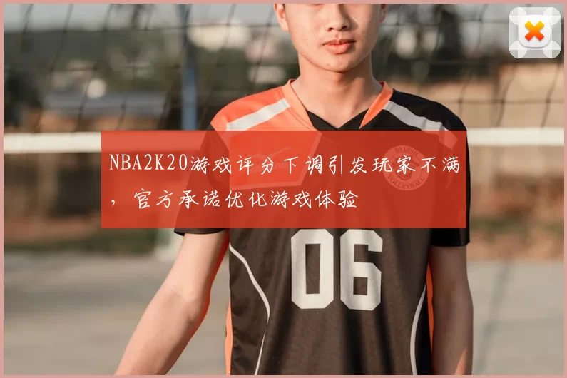 NBA2K20游戏评分下调引发玩家不满,官方承诺优化游戏体验