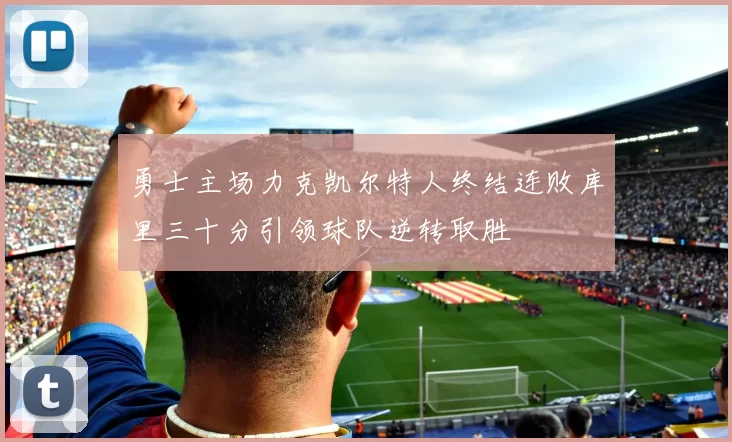 勇士主场力克凯尔特人终结连败库里三十分引领球队逆转取胜