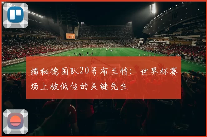 揭秘德国队20号布兰特:世界杯赛场上被低估的关键先生