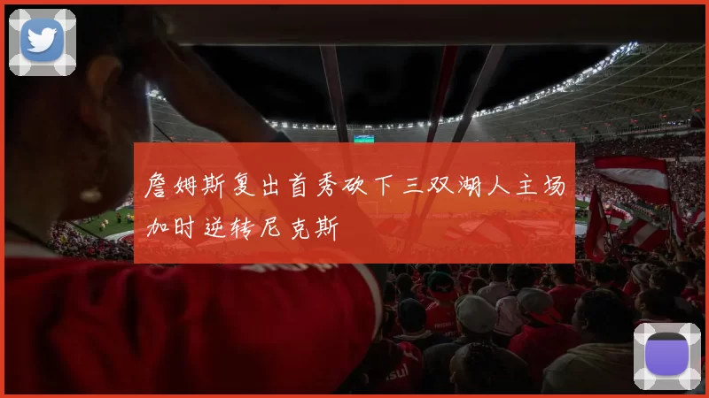 詹姆斯复出首秀砍下三双湖人主场加时逆转尼克斯