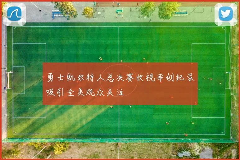 勇士凯尔特人总决赛收视率创纪录吸引全美观众关注