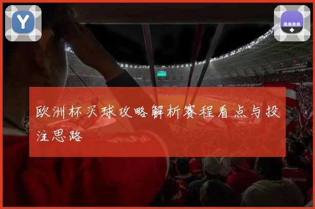 欧洲杯买球攻略解析赛程看点与投注思路