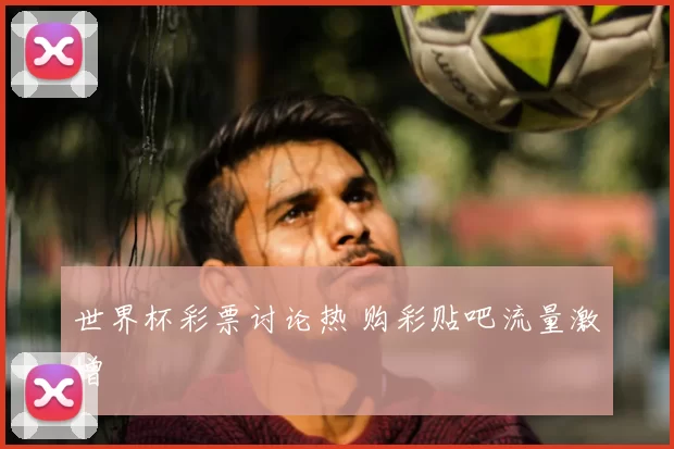 世界杯彩票讨论热 购彩贴吧流量激增
