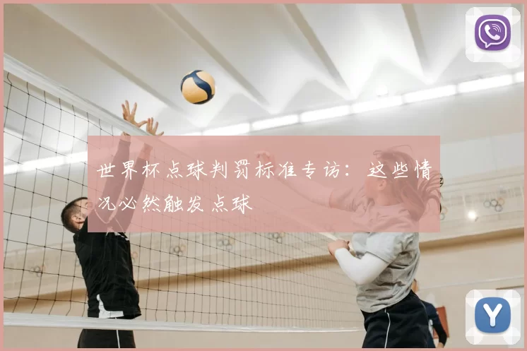 世界杯点球判罚标准专访:这些情况必然触发点球