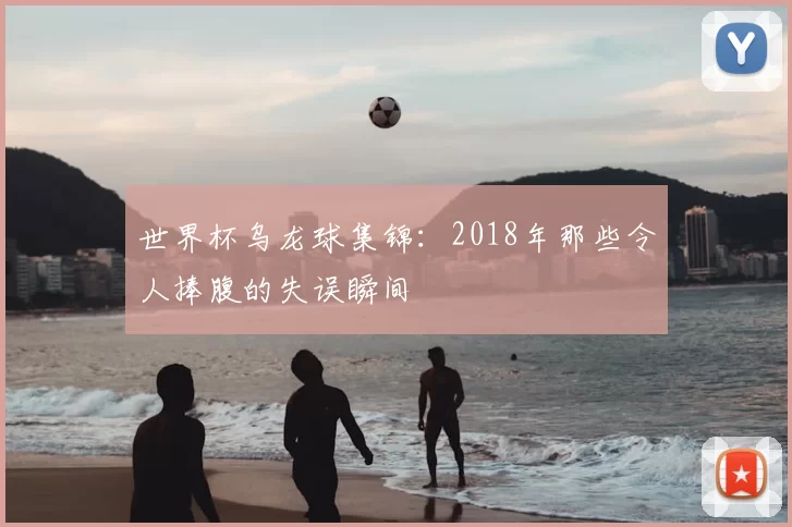 世界杯乌龙球集锦:2018年那些令人捧腹的失误瞬间