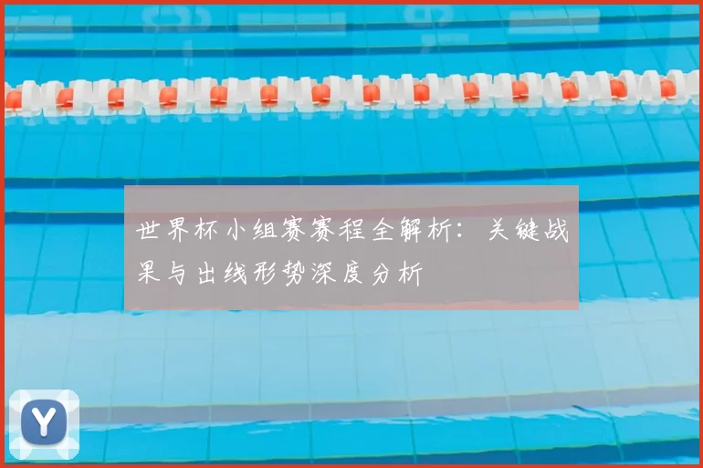 世界杯小组赛赛程全解析:关键战果与出线形势深度分析