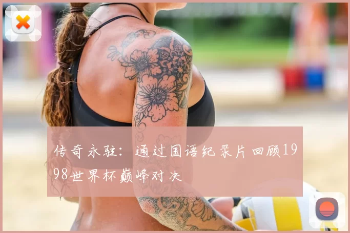 传奇永驻：通过国语纪录片回顾1998世界杯巅峰对决