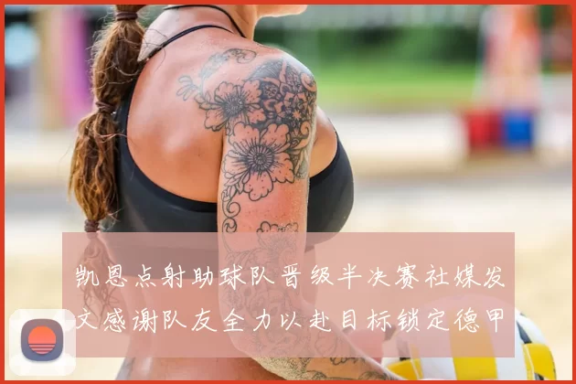 凯恩点射助球队晋级半决赛社媒发文感谢队友全力以赴目标锁定德甲赛季