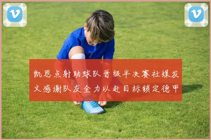 凯恩点射助球队晋级半决赛社媒发文感谢队友全力以赴目标锁定德甲赛季