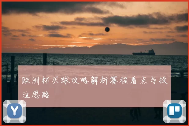 欧洲杯买球攻略解析赛程看点与投注思路