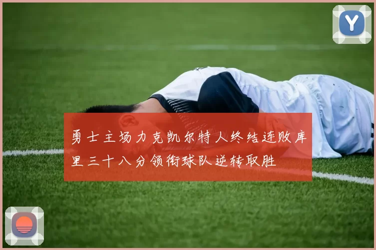 勇士主场力克凯尔特人终结连败库里三十八分领衔球队逆转取胜