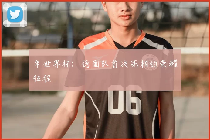 年世界杯：德国队首次亮相的荣耀征程