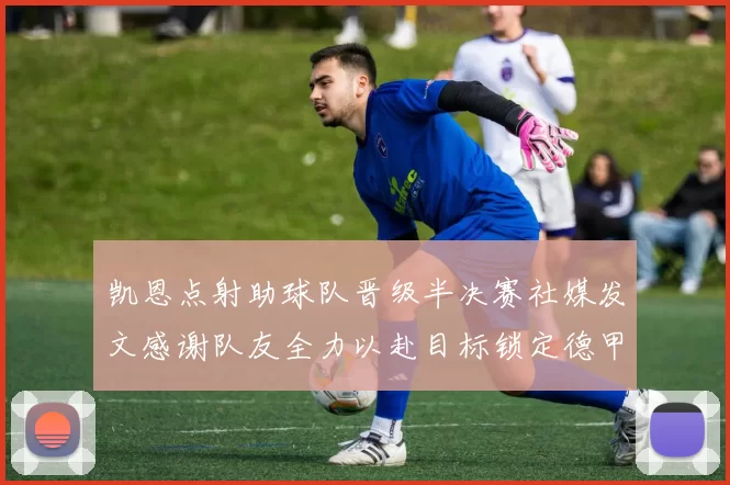凯恩点射助球队晋级半决赛社媒发文感谢队友全力以赴目标锁定德甲赛季