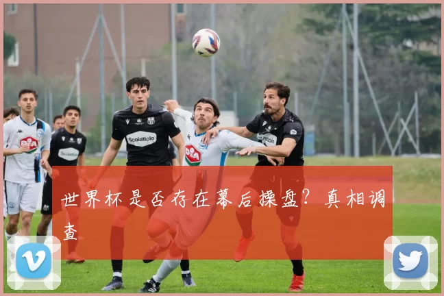 世界杯是否存在幕后操盘?真相调查