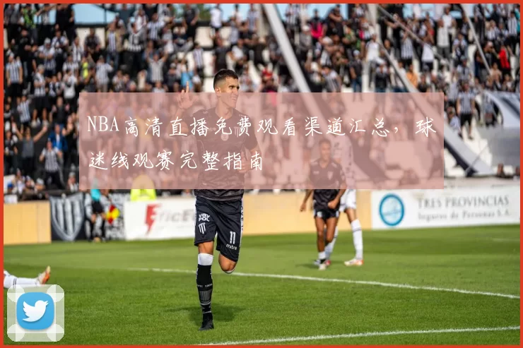 NBA高清直播免费观看渠道汇总,球迷线观赛完整指南