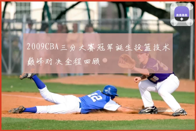 2009CBA三分大赛冠军诞生投篮技术巅峰对决全程回顾