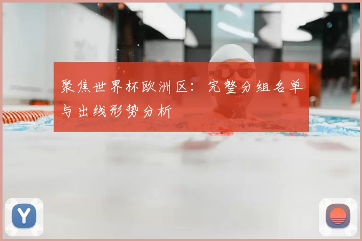 聚焦世界杯欧洲区:完整分组名单与出线形势分析