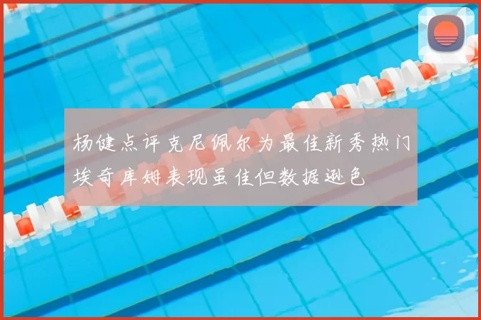 杨健点评克尼佩尔为最佳新秀热门埃奇库姆表现虽佳但数据逊色