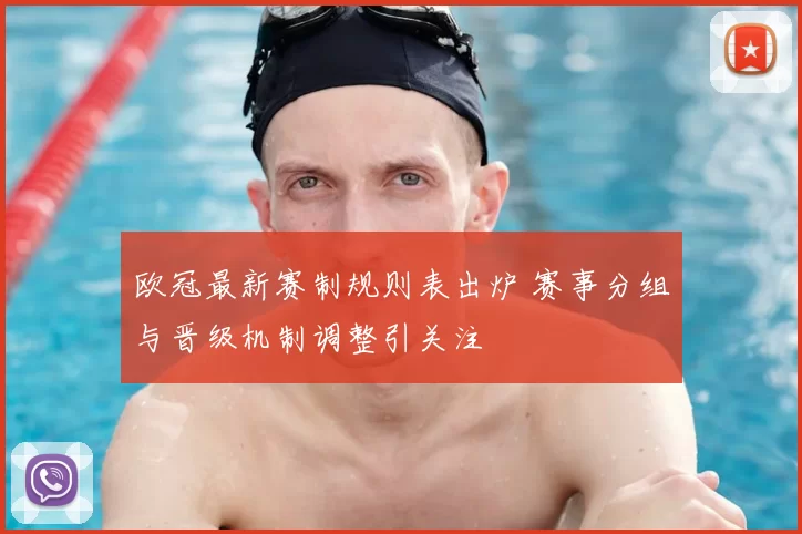 欧冠最新赛制规则表出炉 赛事分组与晋级机制调整引关注