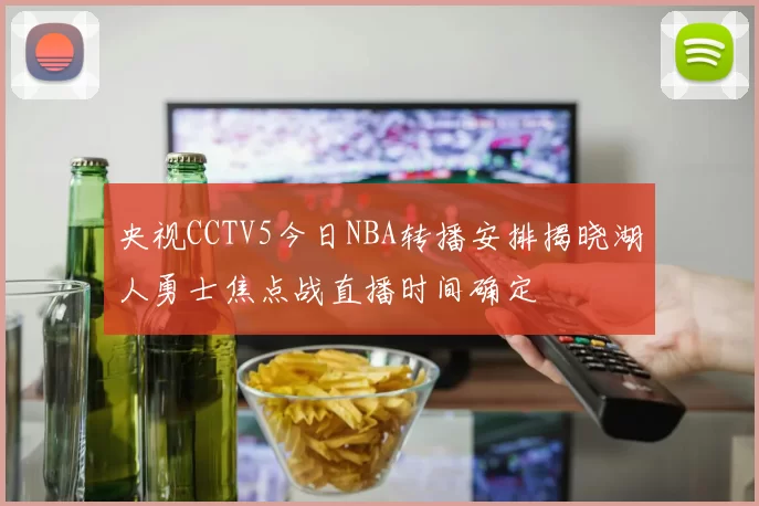 央视CCTV5今日NBA转播安排揭晓湖人勇士焦点战直播时间确定