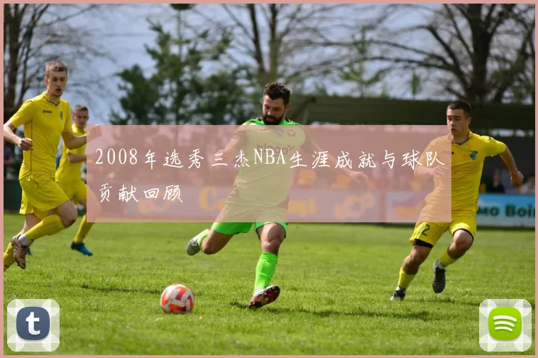 2008年选秀三杰NBA生涯成就与球队贡献回顾