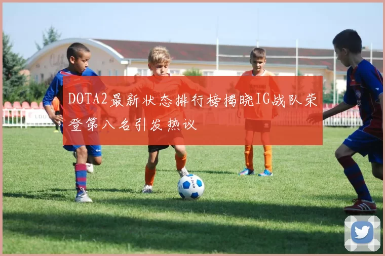 DOTA2最新状态排行榜揭晓IG战队荣登第八名引发热议